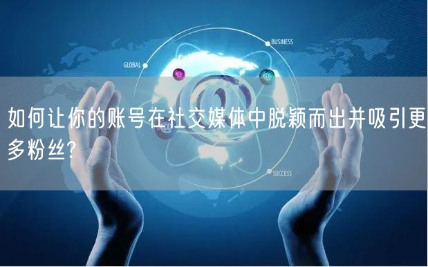 如何让你的账号在社交媒体中脱颖而出并吸引更多粉丝?