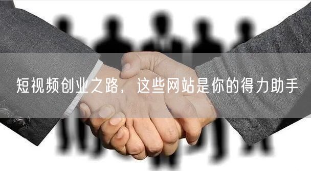 短视频创业之路，这些网站是你的得力助手