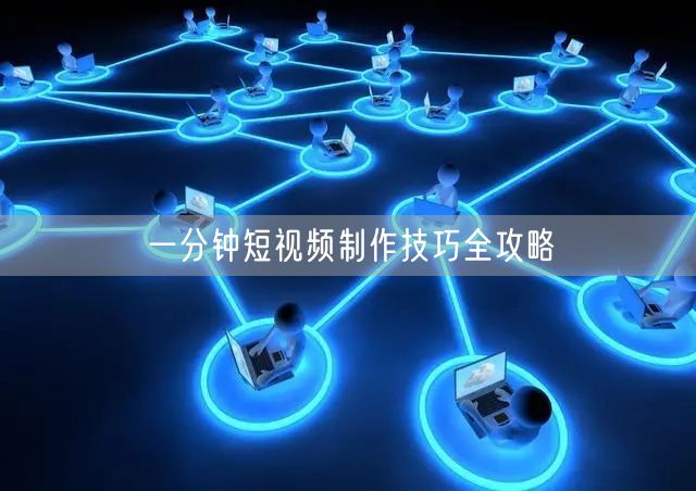 一分钟短视频制作技巧全攻略