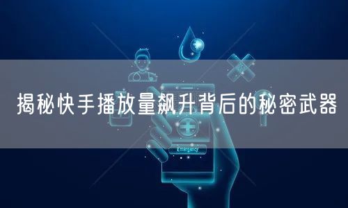 揭秘快手播放量飙升背后的秘密武器