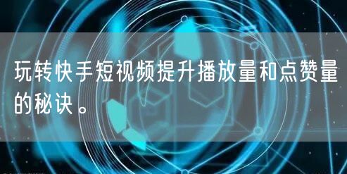 玩转快手短视频提升播放量和点赞量的秘诀。