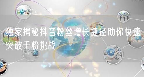 独家揭秘抖音粉丝增长捷径助你快速突破千粉挑战