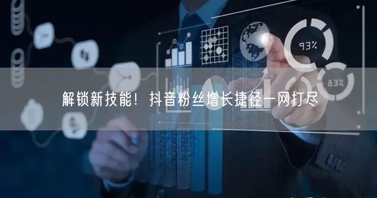 解锁新技能！抖音粉丝增长捷径一网打尽