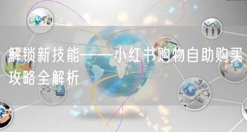 解锁新技能——小红书购物自助购买攻略全解析