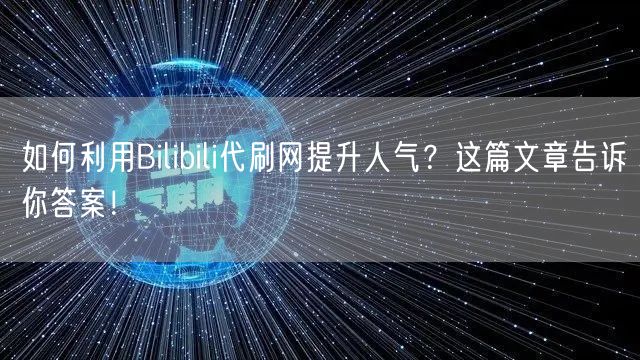 如何利用Bilibili代刷网提升人气？这篇文章告诉你答案！
