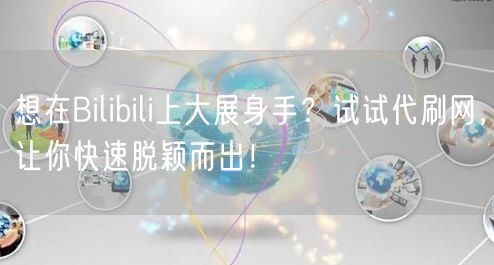 想在Bilibili上大展身手？试试代刷网，让你快速脱颖而出！