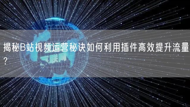 揭秘B站视频运营秘诀如何利用插件高效提升流量？