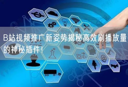 B站视频推广新姿势揭秘高效刷播放量的神秘插件！