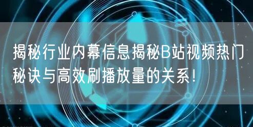 揭秘行业内幕信息揭秘B站视频热门秘诀与高效刷播放量的关系！