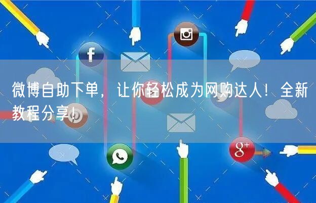 微博自助下单，让你轻松成为网购达人！全新教程分享！