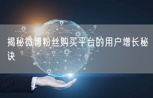 揭秘微博粉丝购买平台的用户增长秘诀