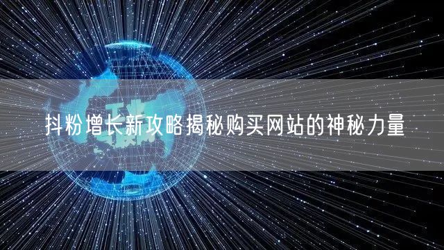 抖粉增长新攻略揭秘购买网站的神秘力量