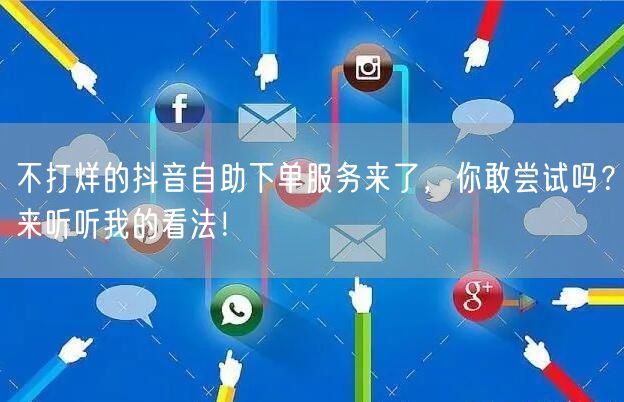 不打烊的抖音自助下单服务来了，你敢尝试吗？来听听我的看法！