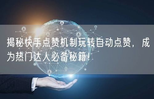 揭秘快手点赞机制玩转自动点赞，成为热门达人必备秘籍！