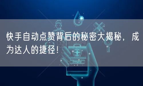 快手自动点赞背后的秘密大揭秘，成为达人的捷径！