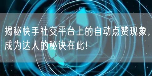 揭秘快手社交平台上的自动点赞现象，成为达人的秘诀在此！
