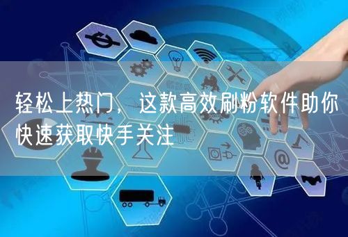 轻松上热门，这款高效刷粉软件助你快速获取快手关注