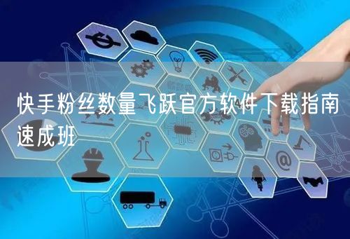 快手粉丝数量飞跃官方软件下载指南速成班