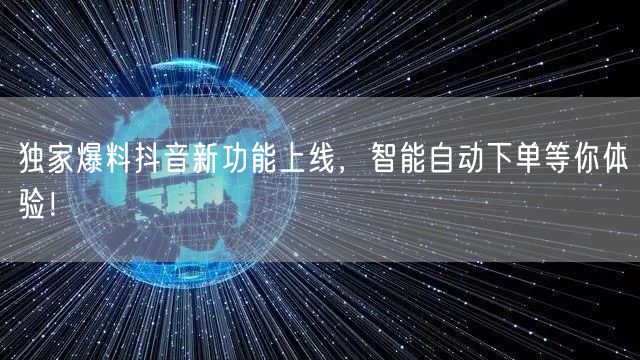 独家爆料抖音新功能上线，智能自动下单等你体验！