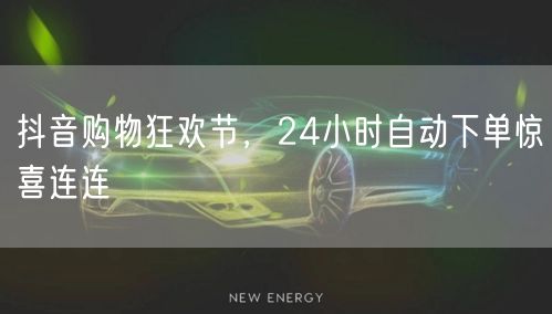 抖音购物狂欢节，24小时自动下单惊喜连连
