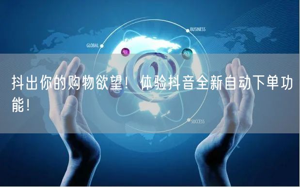 抖出你的购物欲望！体验抖音全新自动下单功能！