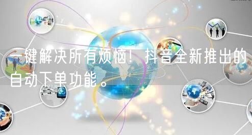 一键解决所有烦恼！抖音全新推出的自动下单功能。