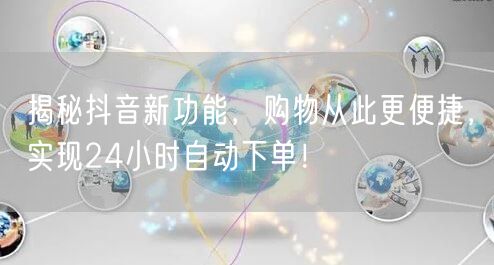 揭秘抖音新功能，购物从此更便捷，实现24小时自动下单！