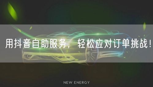 用抖音自助服务，轻松应对订单挑战！