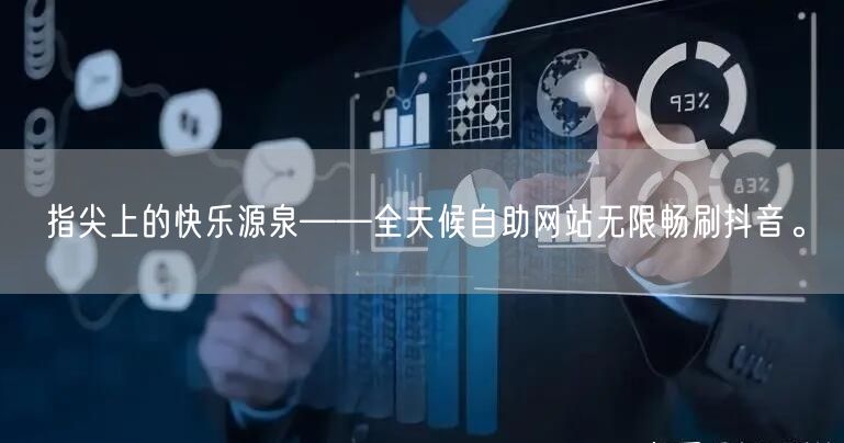 指尖上的快乐源泉——全天候自助网站无限畅刷抖音。