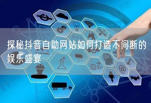 探秘抖音自助网站如何打造不间断的娱乐盛宴