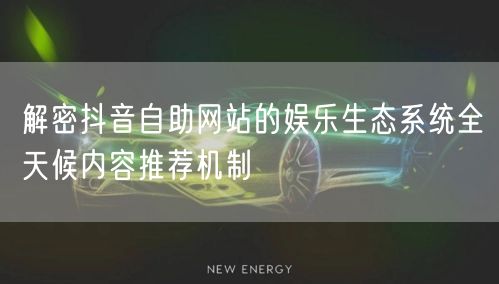 解密抖音自助网站的娱乐生态系统全天候内容推荐机制