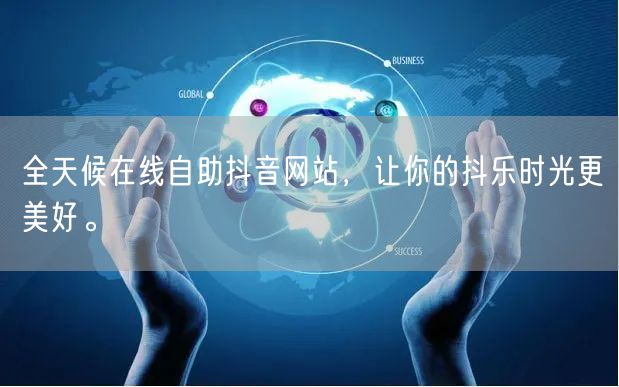 全天候在线自助抖音网站，让你的抖乐时光更美好。