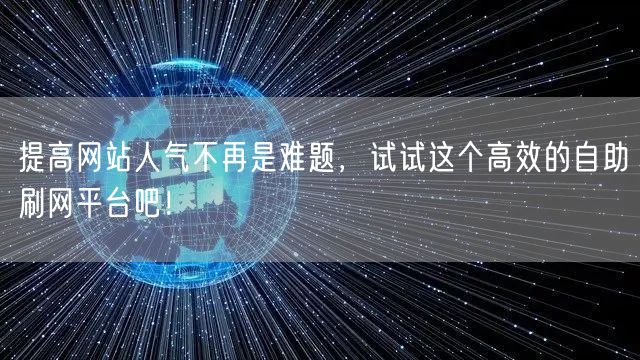 提高网站人气不再是难题，试试这个高效的自助刷网平台吧！