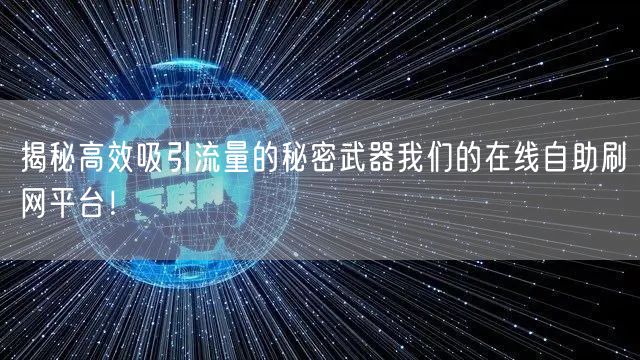 揭秘高效吸引流量的秘密武器我们的在线自助刷网平台！