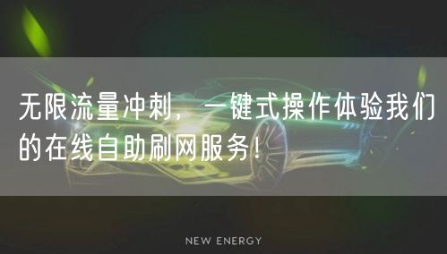 无限流量冲刺，一键式操作体验我们的在线自助刷网服务！