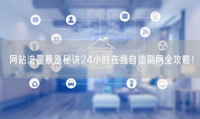 网站流量暴涨秘诀24小时在线自助刷网全攻略！