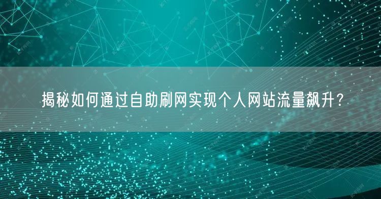 揭秘如何通过自助刷网实现个人网站流量飙升？