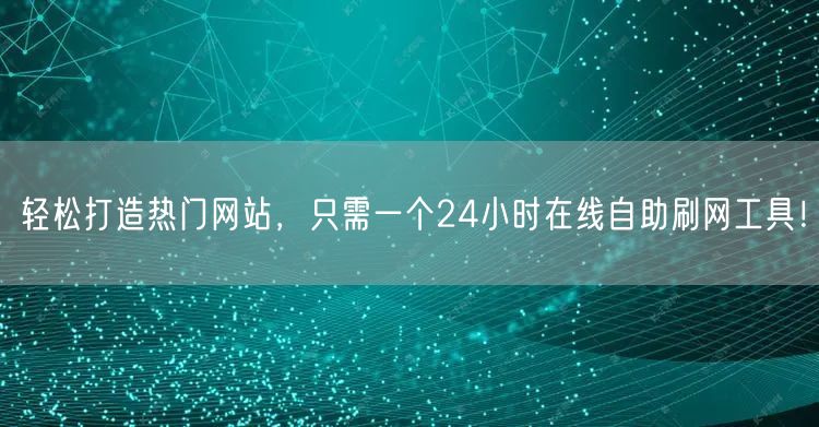 轻松打造热门网站，只需一个24小时在线自助刷网工具！