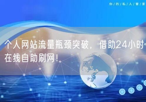 个人网站流量瓶颈突破，借助24小时在线自助刷网！