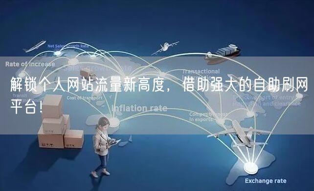 解锁个人网站流量新高度，借助强大的自助刷网平台！