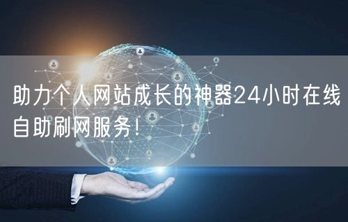 助力个人网站成长的神器24小时在线自助刷网服务！