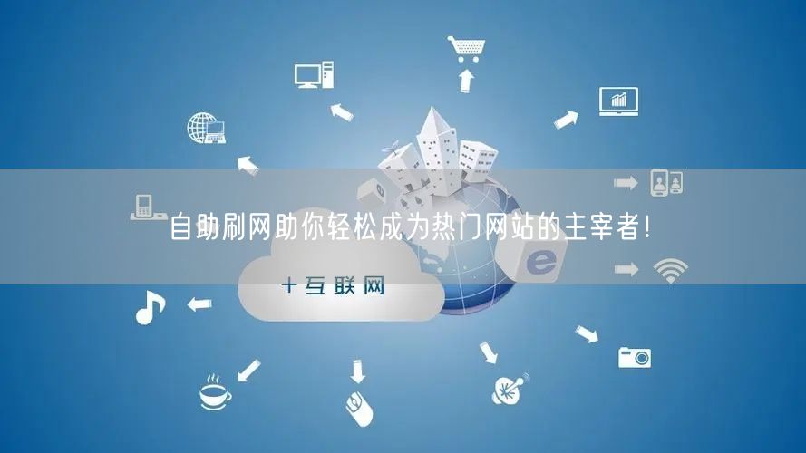 自助刷网助你轻松成为热门网站的主宰者！
