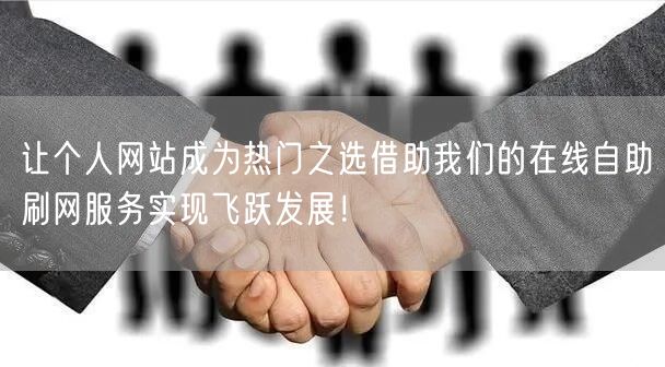 让个人网站成为热门之选借助我们的在线自助刷网服务实现飞跃发展！