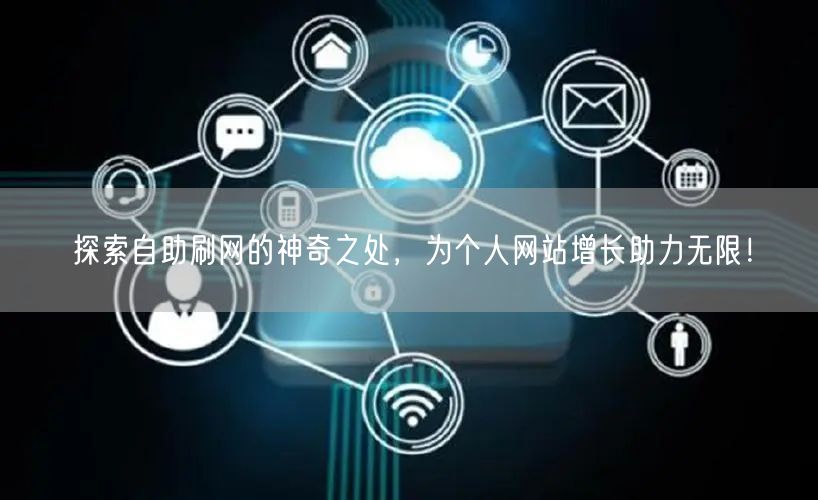 探索自助刷网的神奇之处，为个人网站增长助力无限！
