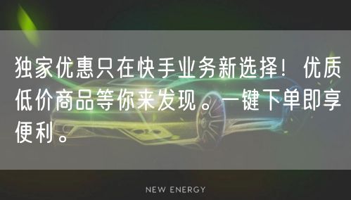 独家优惠只在快手业务新选择！优质低价商品等你来发现。一键下单即享便利。
