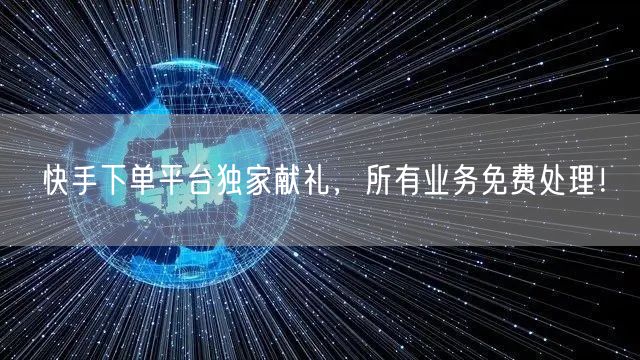 快手下单平台独家献礼，所有业务免费处理！