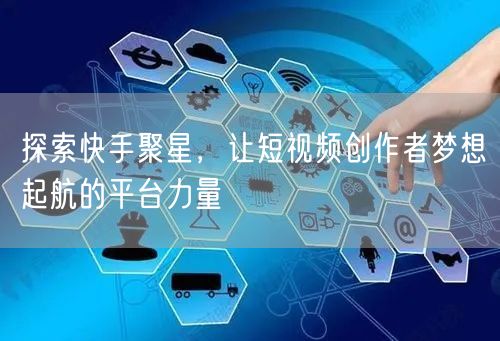 探索快手聚星，让短视频创作者梦想起航的平台力量
