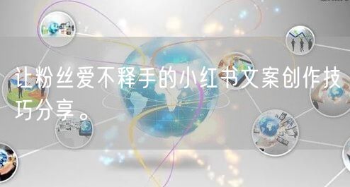 让粉丝爱不释手的小红书文案创作技巧分享。