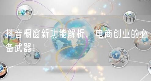 抖音橱窗新功能解析，电商创业的必备武器！