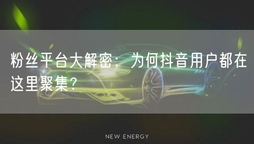 粉丝平台大解密：为何抖音用户都在这里聚集？